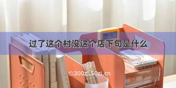 过了这个村没这个店下句是什么