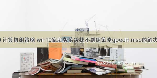 win10 计算机组策略 win10家庭版系统找不到组策略gpedit.msc的解决方法