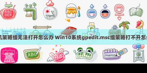 计算机策略组无法打开怎么办 Win10系统gpedit.msc组策略打不开怎么解决