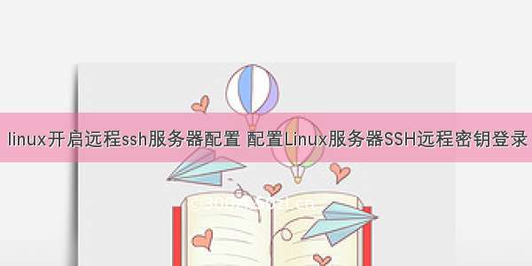 linux开启远程ssh服务器配置 配置Linux服务器SSH远程密钥登录