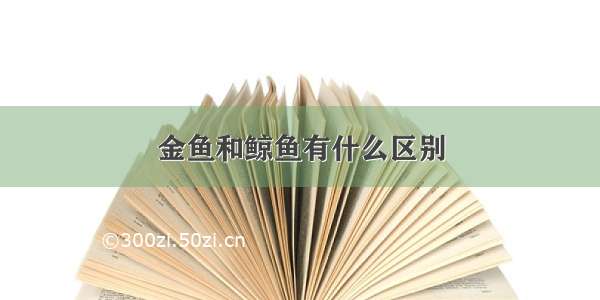 金鱼和鲸鱼有什么区别