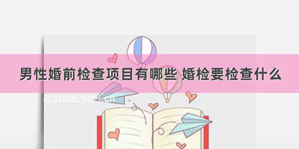 男性婚前检查项目有哪些 婚检要检查什么