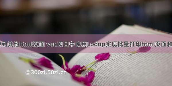 lodop转到其他html页面 vue项目中使用Lodop实现批量打印html页面和pdf文件