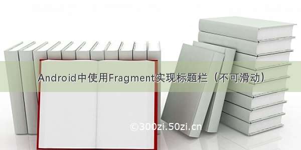 Android中使用Fragment实现标题栏（不可滑动）