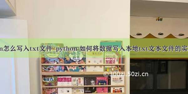 python怎么写入txt文件_python 如何将数据写入本地txt文本文件的实现方法