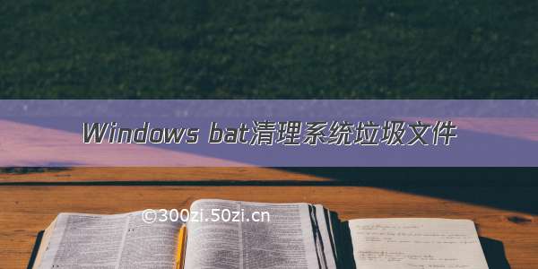 Windows bat清理系统垃圾文件