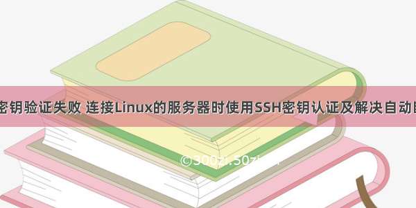 linux ssh密钥验证失败 连接Linux的服务器时使用SSH密钥认证及解决自动断连问题...
