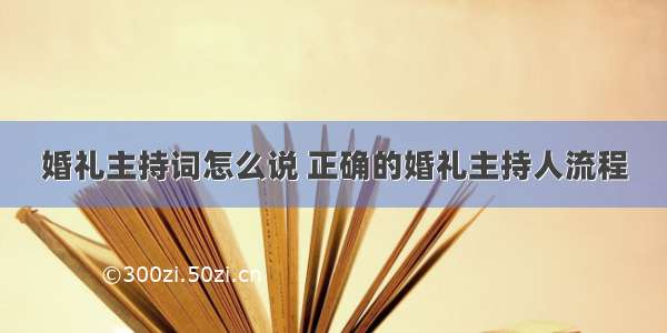 婚礼主持词怎么说 正确的婚礼主持人流程