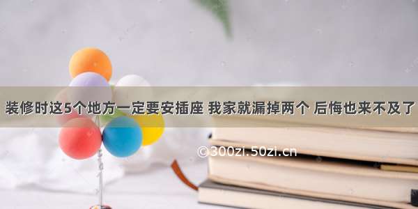 装修时这5个地方一定要安插座 我家就漏掉两个 后悔也来不及了