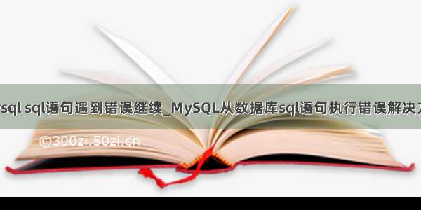 mysql sql语句遇到错误继续_MySQL从数据库sql语句执行错误解决方法