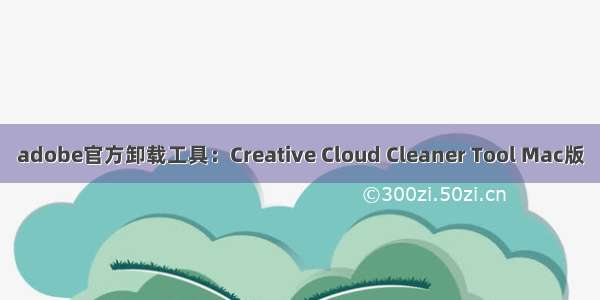 adobe官方卸载工具：Creative Cloud Cleaner Tool Mac版