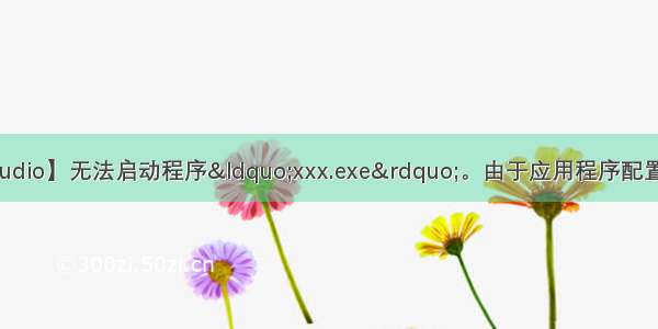 【IDE-Visual Studio】无法启动程序“xxx.exe”。由于应用程序配置不正确 未能启动