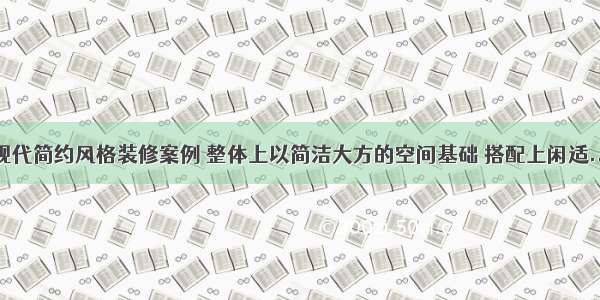 现代简约风格装修案例 整体上以简洁大方的空间基础 搭配上闲适...