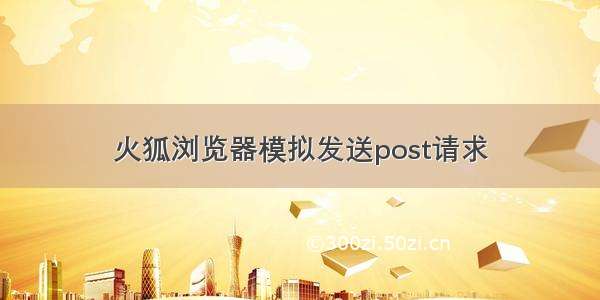 火狐浏览器模拟发送post请求