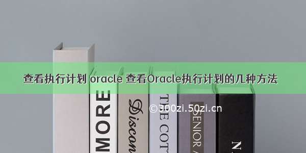 查看执行计划 oracle 查看Oracle执行计划的几种方法