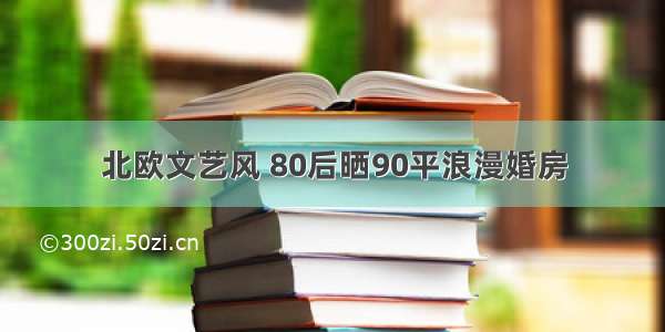 北欧文艺风 80后晒90平浪漫婚房