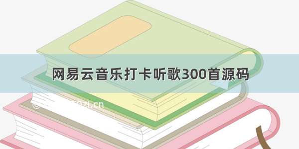 网易云音乐打卡听歌300首源码