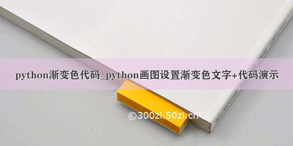 python渐变色代码_python画图设置渐变色文字+代码演示