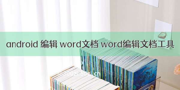 android 编辑 word文档 word编辑文档工具