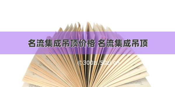 名流集成吊顶价格 名流集成吊顶