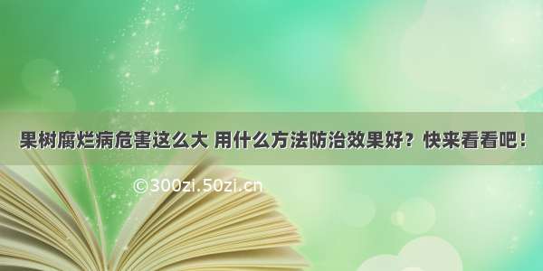 果树腐烂病危害这么大 用什么方法防治效果好？快来看看吧！