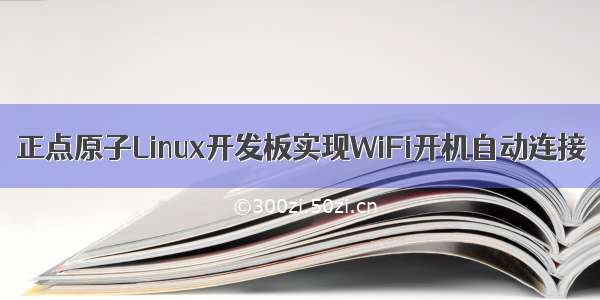 正点原子Linux开发板实现WiFi开机自动连接