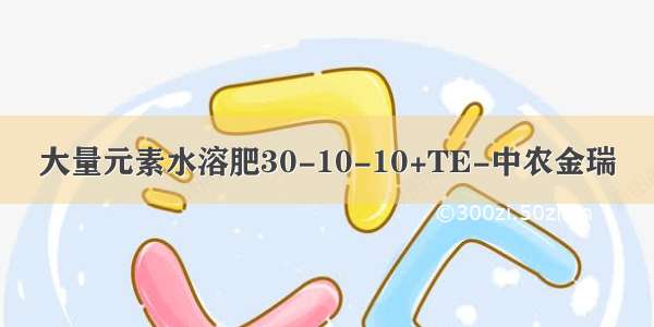 大量元素水溶肥30-10-10+TE-中农金瑞