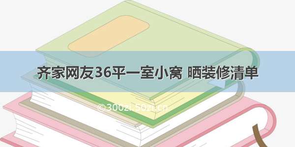 齐家网友36平一室小窝 晒装修清单