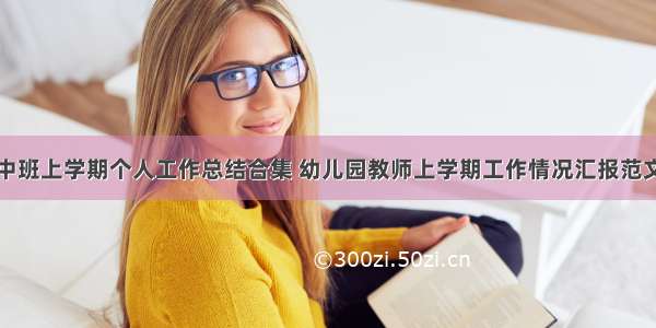 中班上学期个人工作总结合集 幼儿园教师上学期工作情况汇报范文