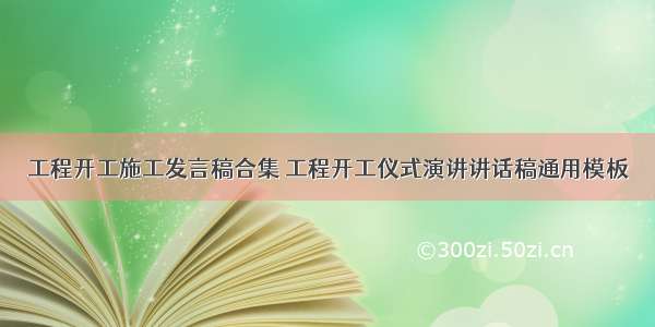 工程开工施工发言稿合集 工程开工仪式演讲讲话稿通用模板