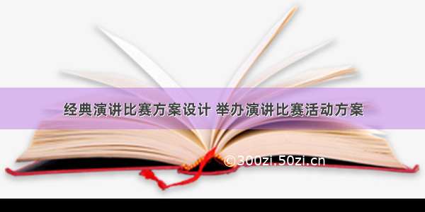 经典演讲比赛方案设计 举办演讲比赛活动方案