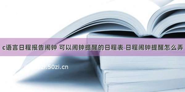 c语言日程报告闹钟 可以闹钟提醒的日程表 日程闹钟提醒怎么弄