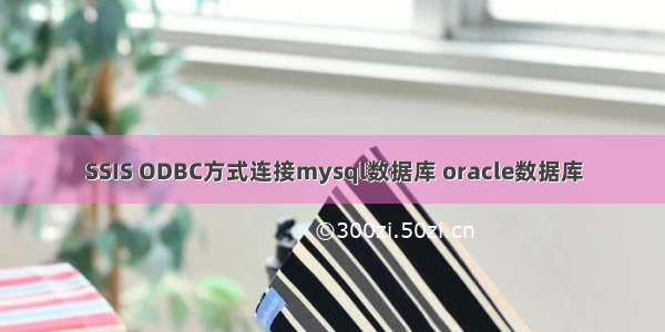 SSIS ODBC方式连接mysql数据库 oracle数据库