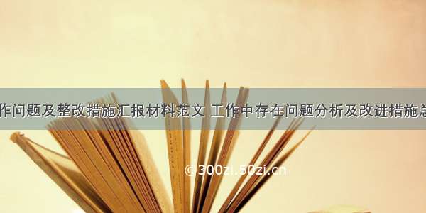 工作问题及整改措施汇报材料范文 工作中存在问题分析及改进措施总结