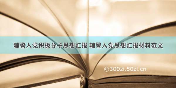 辅警入党积极分子思想汇报 辅警入党思想汇报材料范文