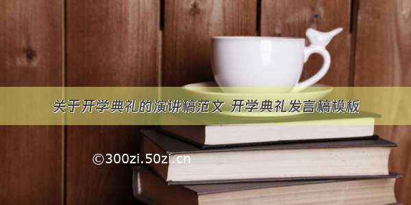 关于开学典礼的演讲稿范文 开学典礼发言稿模板