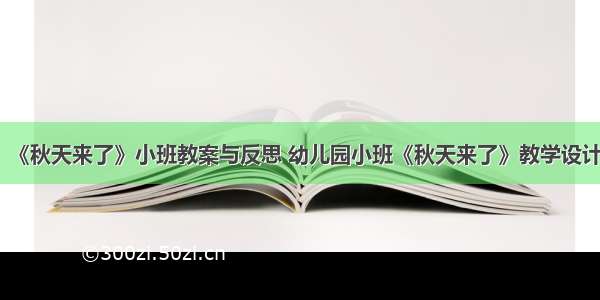 《秋天来了》小班教案与反思 幼儿园小班《秋天来了》教学设计