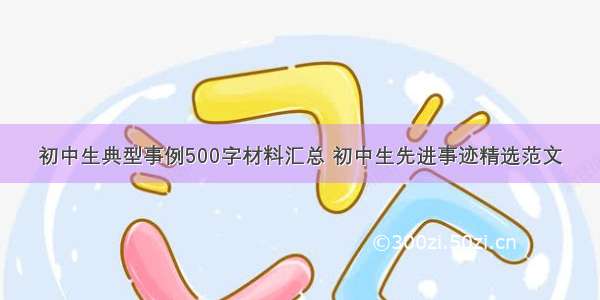 初中生典型事例500字材料汇总 初中生先进事迹精选范文