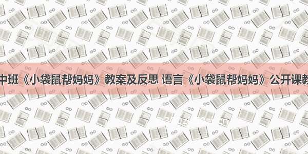 幼儿园中班《小袋鼠帮妈妈》教案及反思 语言《小袋鼠帮妈妈》公开课教案设计