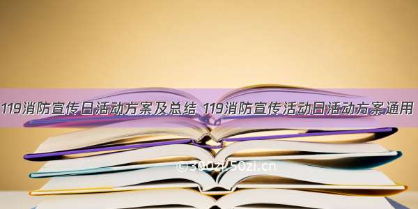 119消防宣传日活动方案及总结 119消防宣传活动日活动方案通用