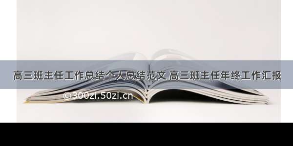 高三班主任工作总结个人总结范文 高三班主任年终工作汇报