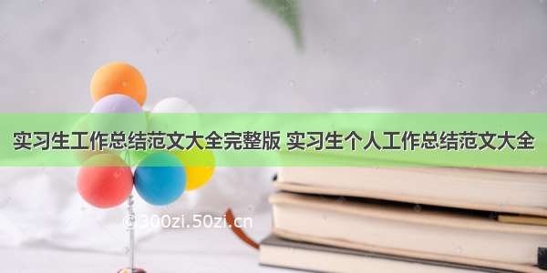 实习生工作总结范文大全完整版 实习生个人工作总结范文大全