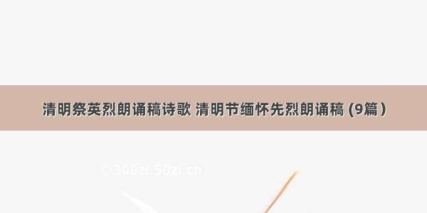 清明祭英烈朗诵稿诗歌 清明节缅怀先烈朗诵稿 (9篇）