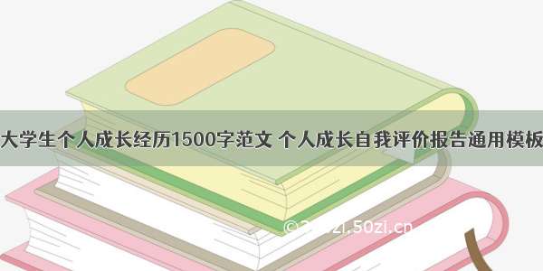 大学生个人成长经历1500字范文 个人成长自我评价报告通用模板