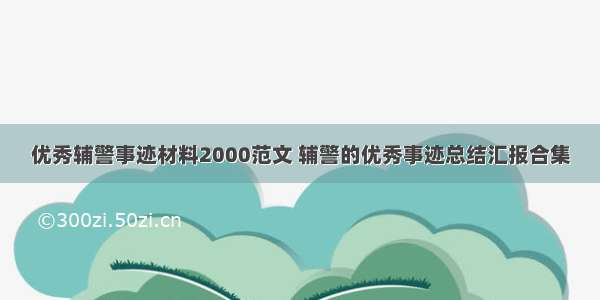 优秀辅警事迹材料2000范文 辅警的优秀事迹总结汇报合集