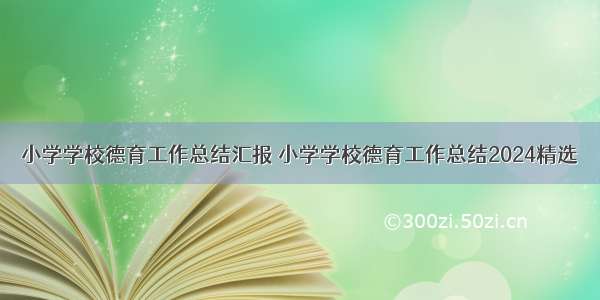 小学学校德育工作总结汇报 小学学校德育工作总结2024精选