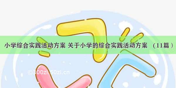 小学综合实践活动方案 关于小学的综合实践活动方案   (11篇）