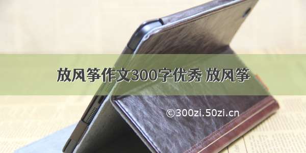 放风筝作文300字优秀 放风筝