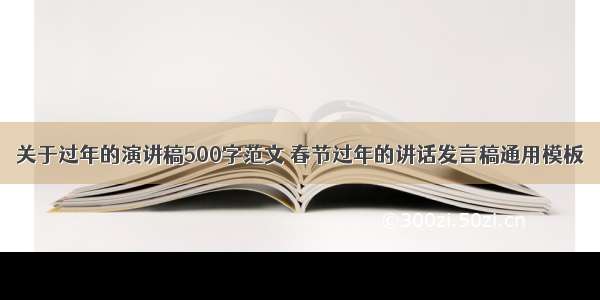 关于过年的演讲稿500字范文 春节过年的讲话发言稿通用模板