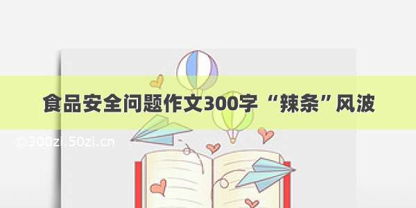 食品安全问题作文300字 “辣条”风波